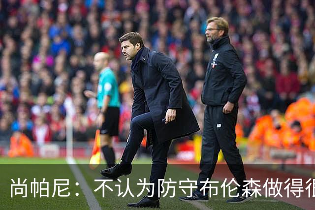 尚帕尼：不认为防守布伦森做得很差 31中12在平时是糟糕的命中率